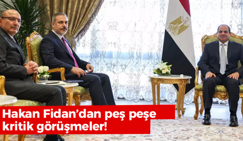 Hakan Fidan’dan Mısır’da peş peşe kritik temaslar! Mısır Cumhurbaşkanı Sisi ile de görüştü…