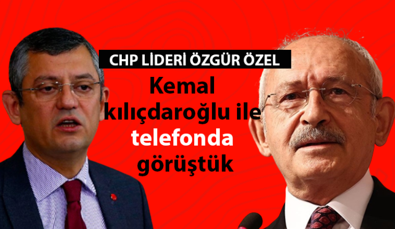 CHP lideri Özel: “Kılıçdaroğlu ile telefonla görüştük