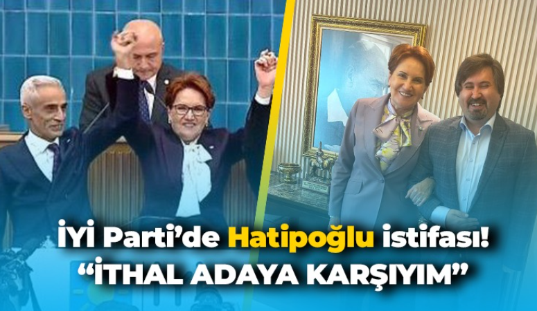 İYİ Parti’de Hatipoğlu istifası! Sinanlıoğlu: İthal adaya karşıyım