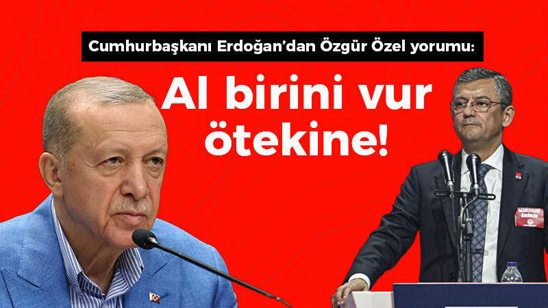 Cumhurbaşkanı Erdoğan’dan Özgür Özel yorumu: Al birini vur ötekine!