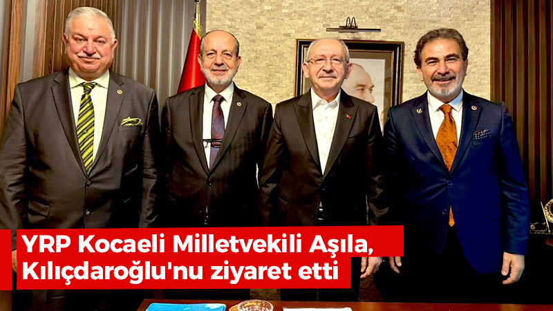 YRP Kocaeli Milletvekili Aşıla, Kılıçdaroğlu’nu ziyaret etti