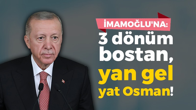 Erdoğan’dan İmamoğlu’na: 3 dönüm bostan, yan gel yat Osman
