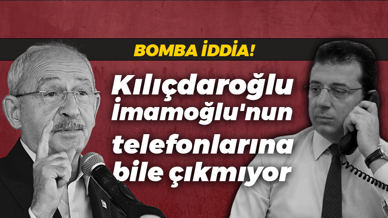 Bomba iddia: Kılıçdaroğlu İmamoğlu’nun telefonlarına bile çıkmıyor