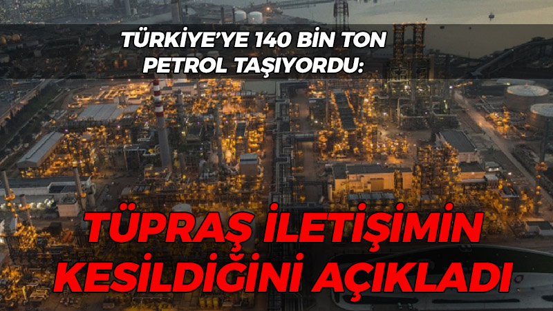 Türkiye’ye 140 bin ton petrol getiriyordu: Tüpraş iletişimin kesildiğini açıkladı