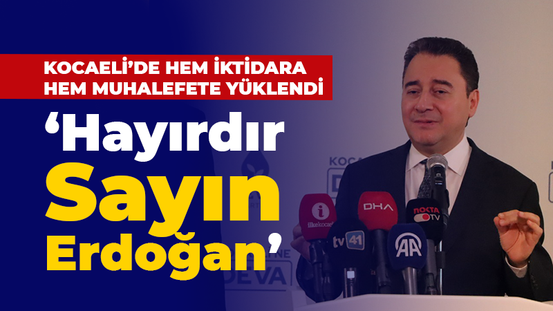 Ali Babacan Kocaeli’de hem iktidara hem muhalefete yüklendi! “Hayırdır Sayın Erdoğan?”