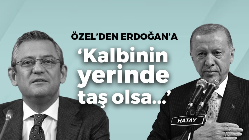 Özel’den Erdoğan’a: Kalbinin yerinde taş olsa…