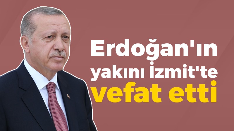 Erdoğan’ın yakını İzmit’te vefat etti
