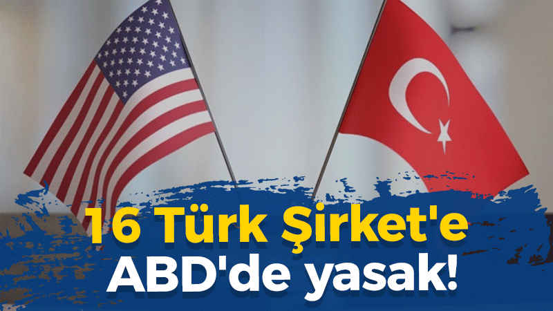 16 Türk Şirket’e ABD’de yasak! İşte şirketler..