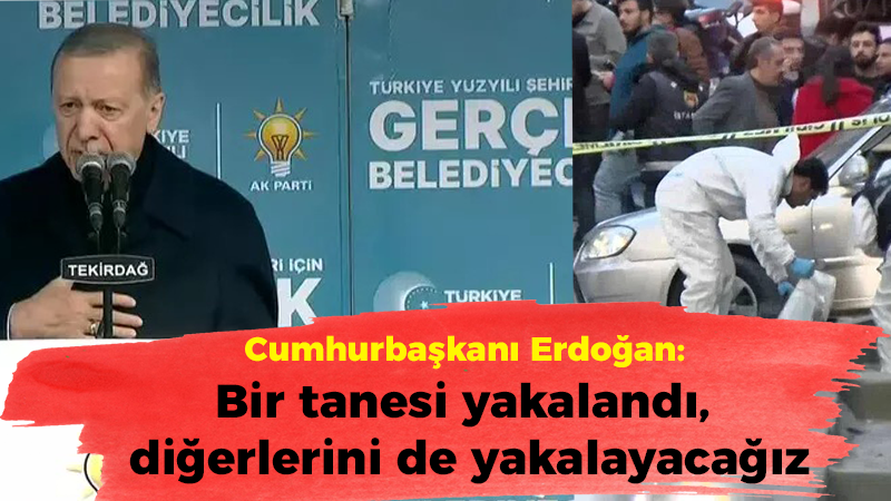 Cumhurbaşkanı Erdoğan: Bir tanesi yakalandı, diğerlerini de yakalayacağız