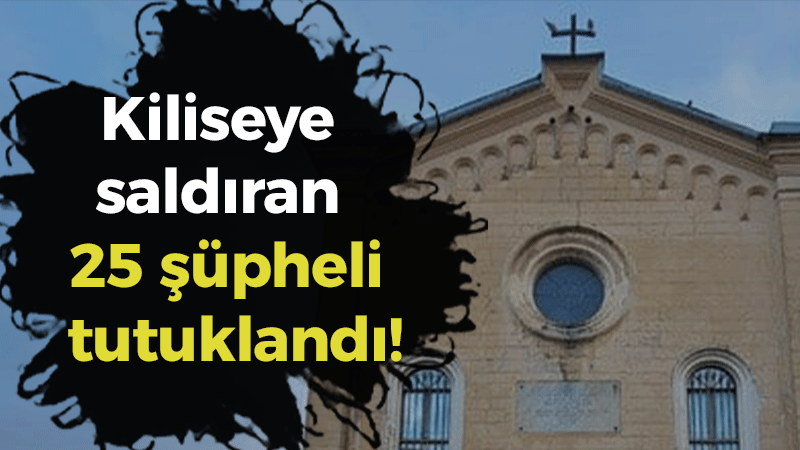 Kiliseye saldıran 25 şüpheli tutuklandı!