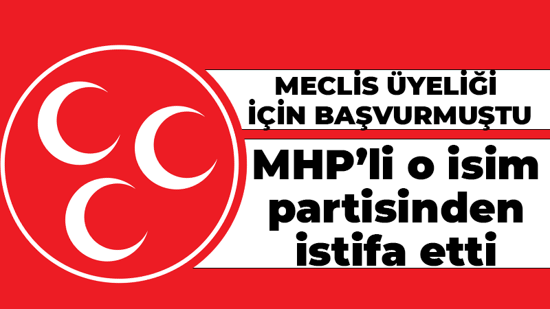MHP’li o isim partisinden istifa etti