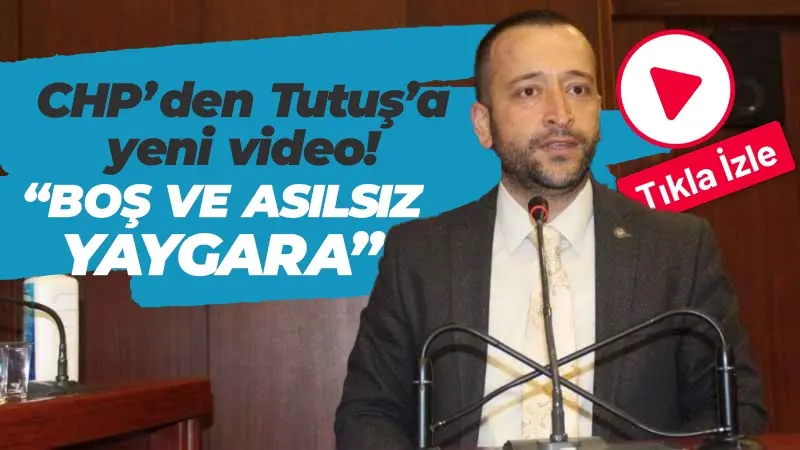 CHP’den Tutuş’a yeni video! “Boş ve asılsız yaygara”