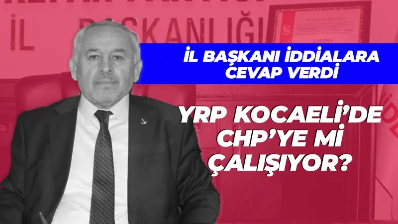 YRP Kocaeli’de CHP’ye mi çalışıyor! İl Başkanı cevap verdi