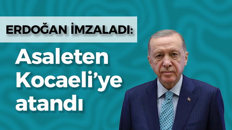 Erdoğan imzaladı, asaleten Kocaeli’ye atandı