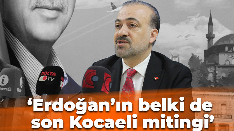 ‘Erdoğan’ın belki de son Kocaeli mitingi’