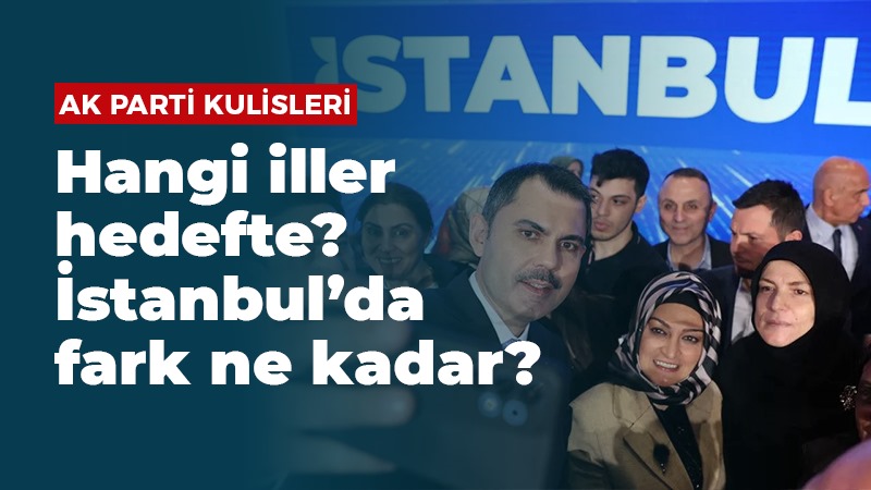 AK Parti kulisleri: Hangi iller hedefte? İstanbul’da fark ne kadar?
