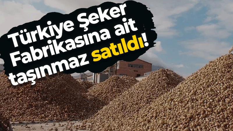 Türkiye Şeker Fabrikasına ait taşınmaz satıldı!