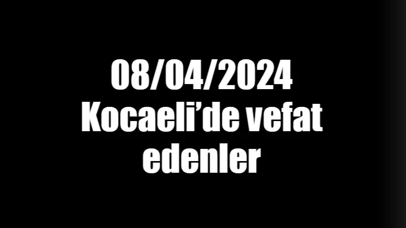 08/04/2024 Kocaeli’de vefat edenler…