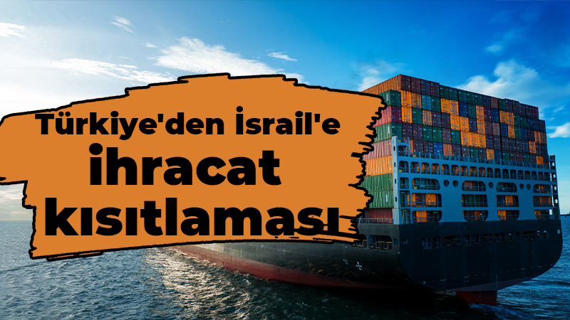 Türkiye’den İsrail’e  ihracat kısıtlaması