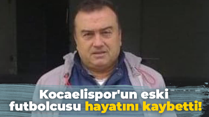 Kocaelispor’un eski futbolcusu hayatını kaybetti!