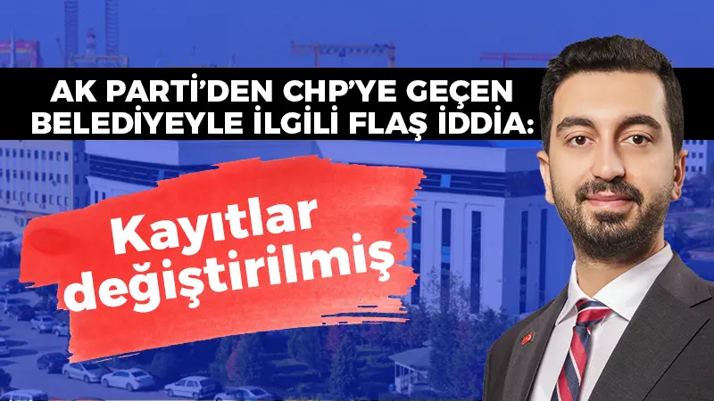 AK Parti’den CHP’ye belediyeyle ilgili flaş iddia: Kayıtlar değiştirilmiş