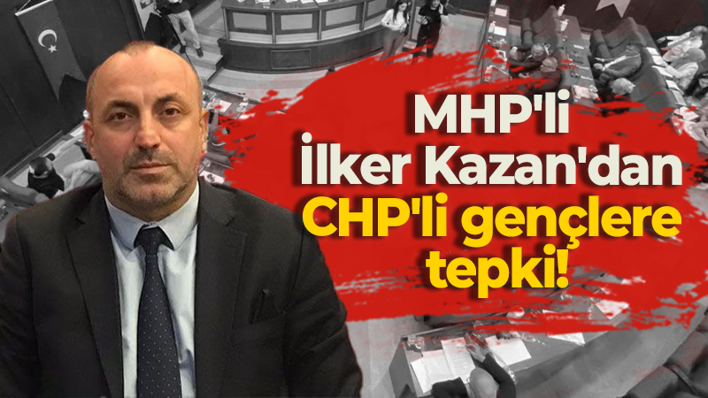 MHP’li İlker Kazan’dan CHP’li gençlere tepki!