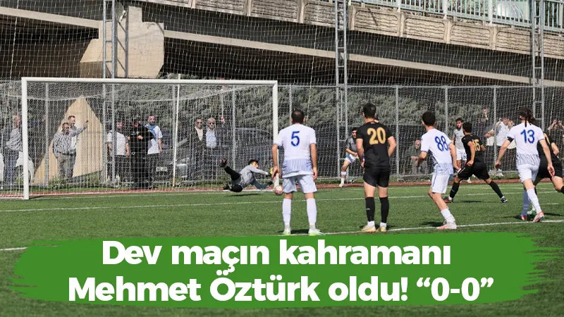 Dev maçın kahramanı Mehmet Öztürk oldu! “0-0”
