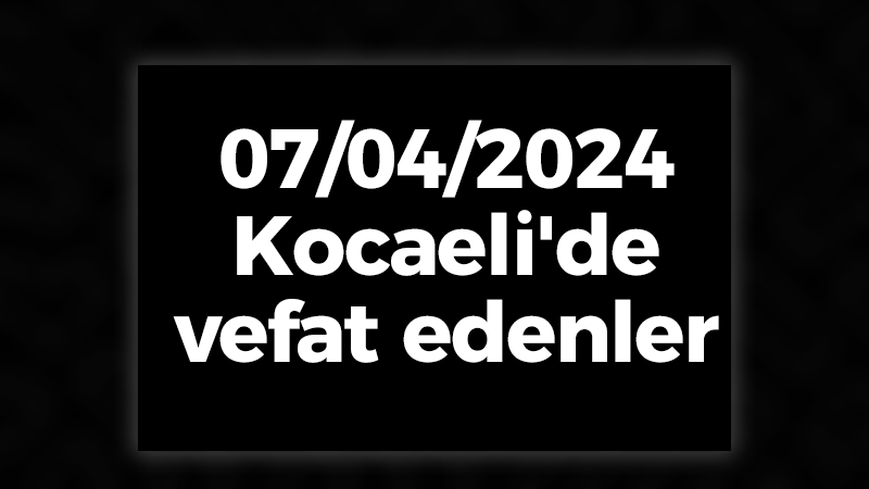 07/04/2024 Kocaeli'de vefat edenler...