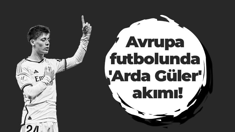 Avrupa futbolunda ‘Arda Güler’ akımı!