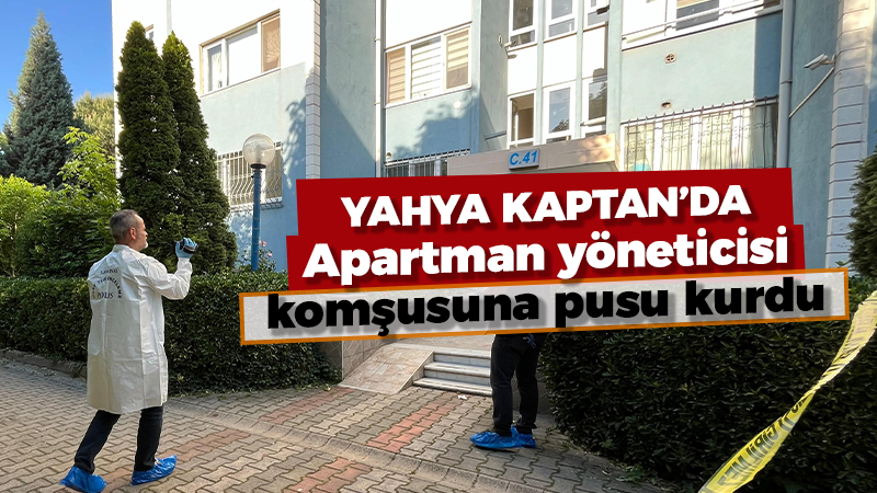 Yahya Kaptan’da apartman yöneticisi komşusuna pusu kurdu