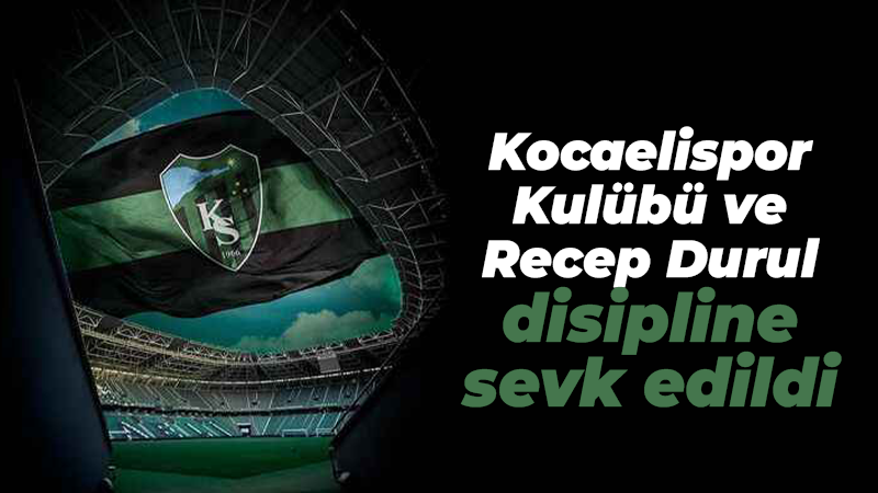 Kocaelispor Kulübü ve Başkan Recep Durul disipline sevk edildi