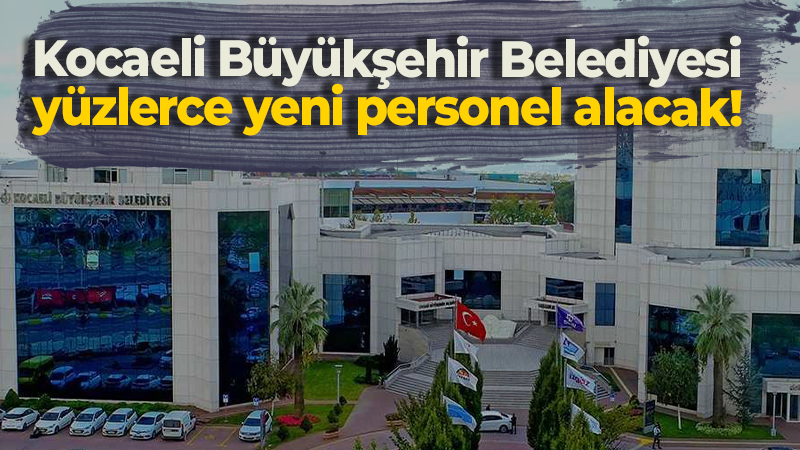 Kocaeli Büyükşehir Belediyesi yüzlerce yeni personel alacak!