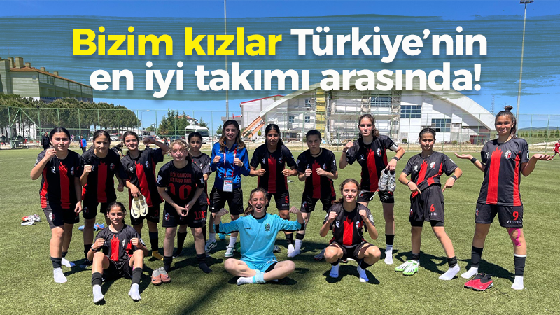 Bizim kızlar Türkiye’nin en iyi 4 takımı arasında!