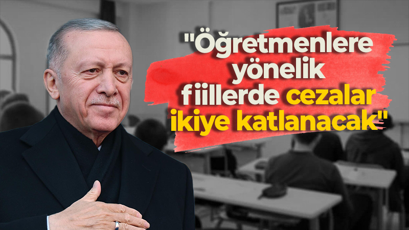 Erdoğan: “Öğretmenlere yönelik fiillerde cezalar ikiye katlanacak”