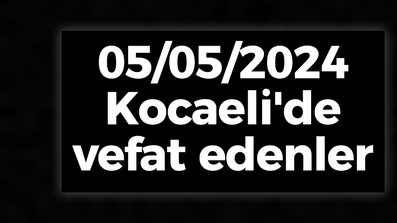 05/05/2024 Kocaeli'de vefat edenler...
