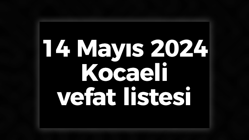 14 Mayıs 2024 Kocaeli vefat listesi